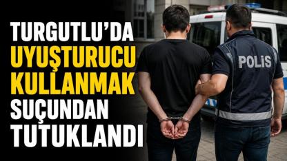 Turgutlu'da Uyuşturucu Kullanmak Suçundan Tutuklandı