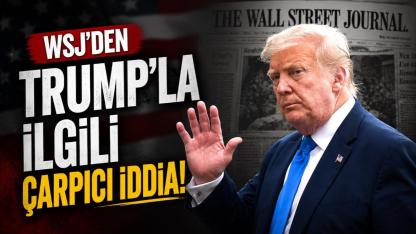 WSJ'den Trump'la ilgili çarpıcı iddia!